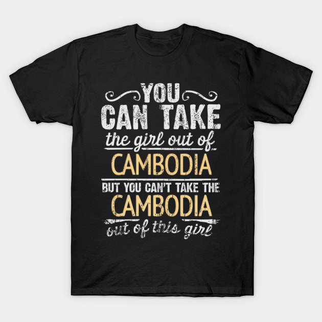 You Can Take The Girl Out Of Cambodia But You Cant Take The Cambodia Out Of The Girl Design - Gift for Cambodian With Cambodia Roots T-Shirt by Country Flags